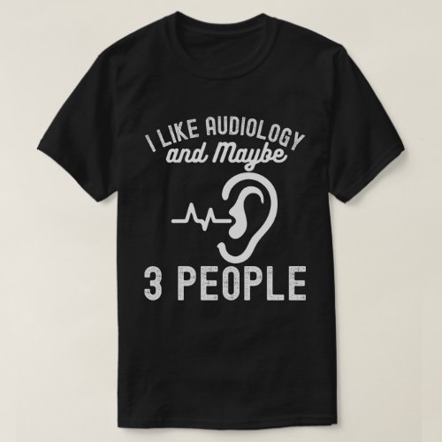 I Like Audiology and Maybe 3 People T_Shirt