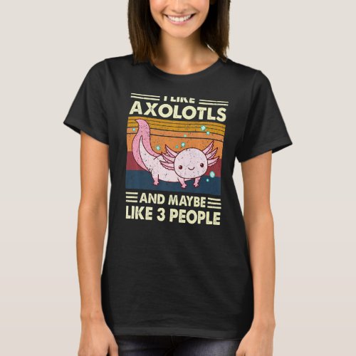I Like Axolotls And Maybe Like 3 People Funny T_Shirt