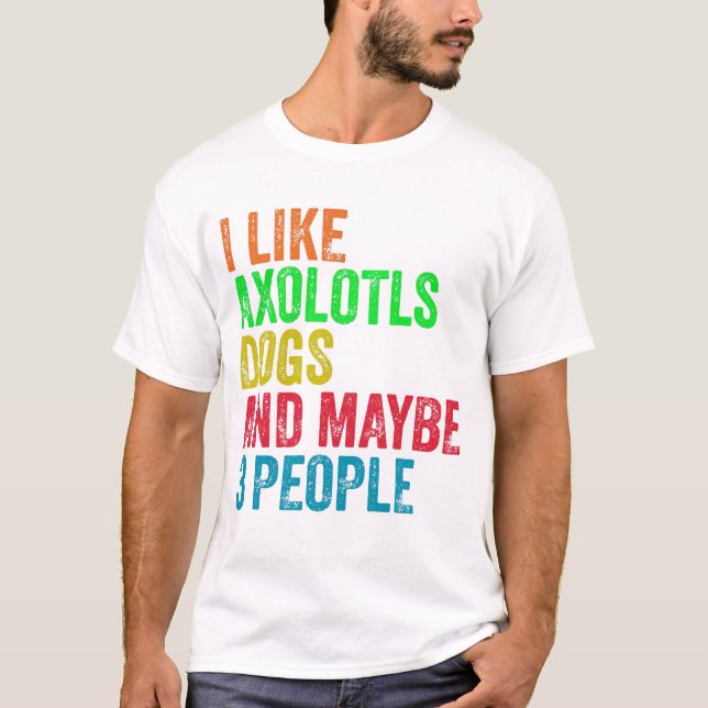 I Like Axolotls Dogs And Maybe 3 People T-Shirt (Front)