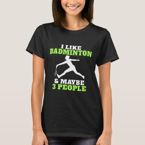 I Like Badminton And Maybe 3 People Badminton  T-Shirt