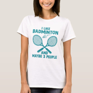 I Like Badminton And Maybe 3 People T-Shirt