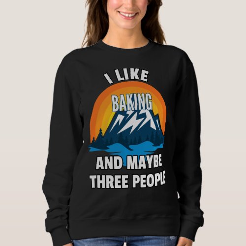 I Like Baking And Maybe Three People  Sweatshirt