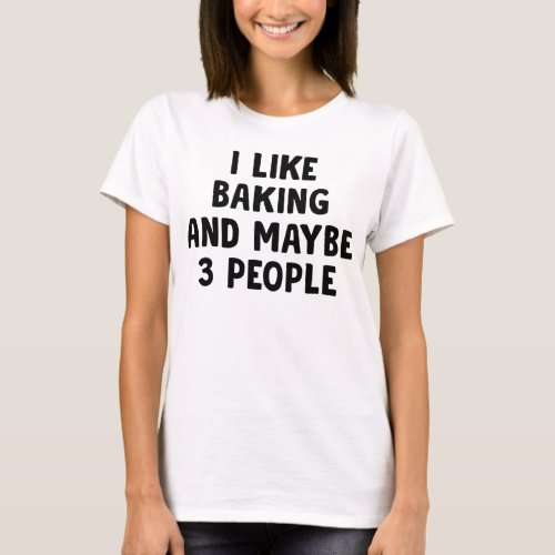 I Like Baking And Maybe Three People T_Shirt