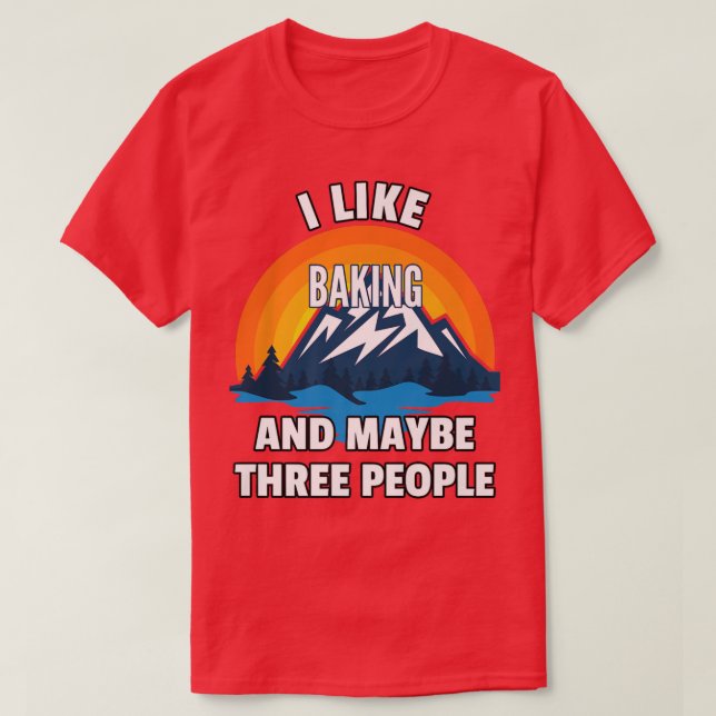 I Like Baking And Maybe Three People  T-Shirt (Design Front)
