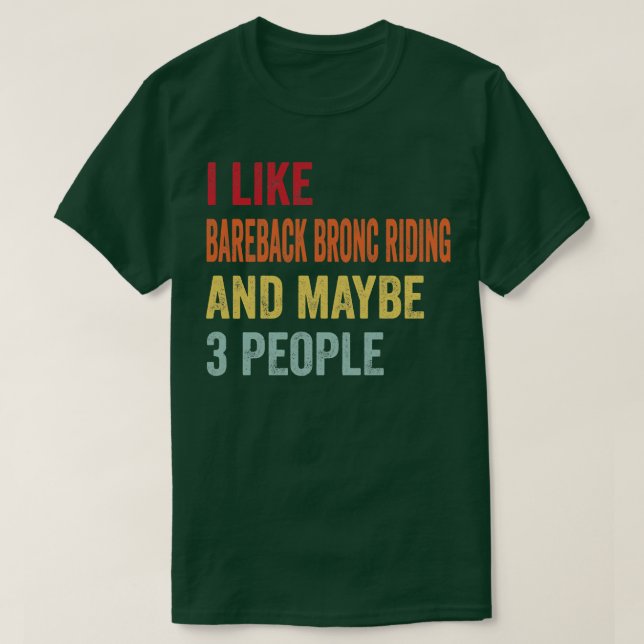 I Like Bareback Bronc Riding Maybe 3 People T-Shirt (Design Front)