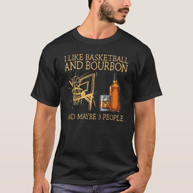 I Like Basketball And Bourbon And Maybe 3 People W T-Shirt (Front)