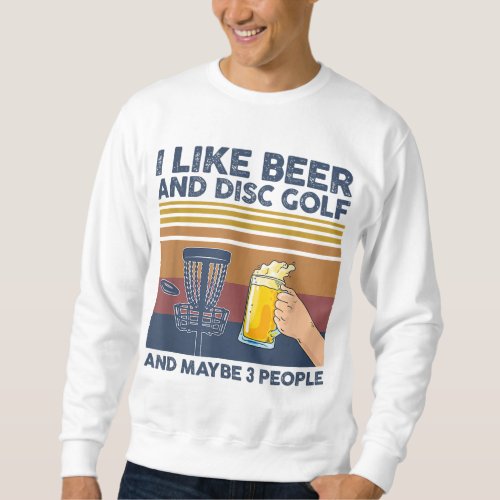 I Like Beer and Disc Golf and Maybe 3 People Funny Sweatshirt
