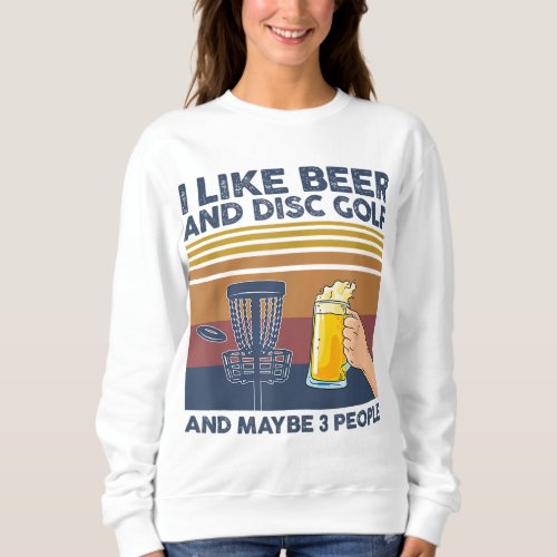 I Like Beer and Disc Golf and Maybe 3 People Funny Sweatshirt