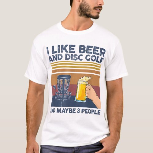 I Like Beer and Disc Golf and Maybe 3 People Funny T_Shirt