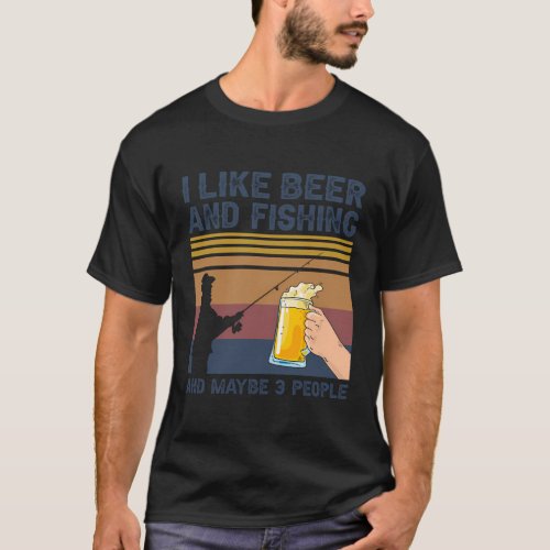 I Like Beer And Fishing And Maybe 3 People T_Shirt