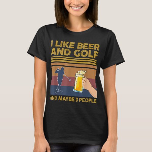 I Like Beer and Golf and Maybe 3 People Funny Gift T_Shirt