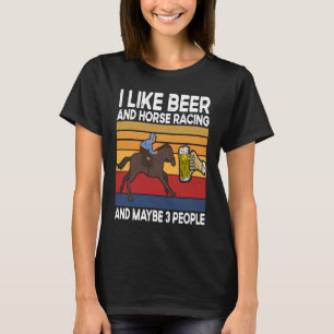 I like Beer and Horse Racing and maybe 3 People 1 T-Shirt