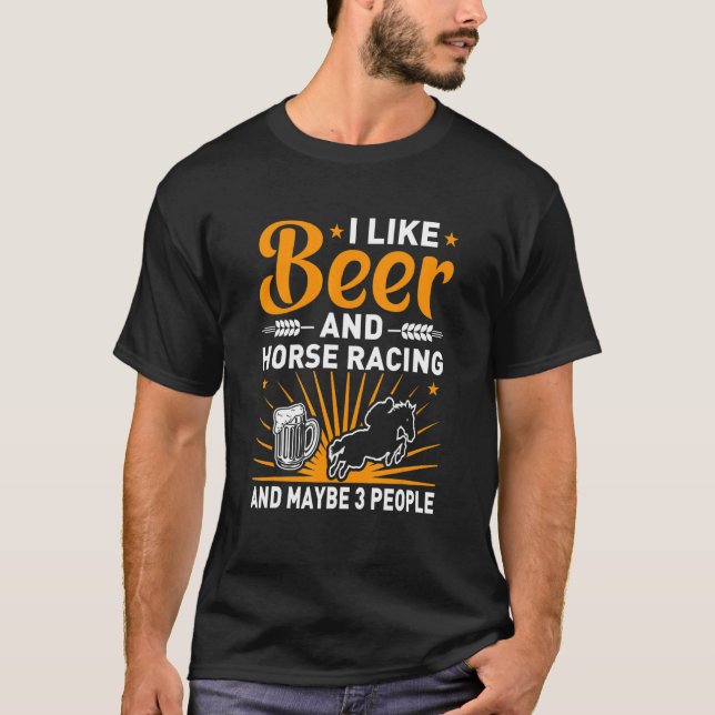 I Like Beer And Horse Racing And Maybe 3 People T-Shirt (Front)