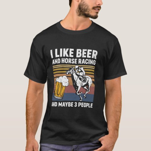 I Like Beer And Horse Racing And Maybe 3 People Vi T_Shirt