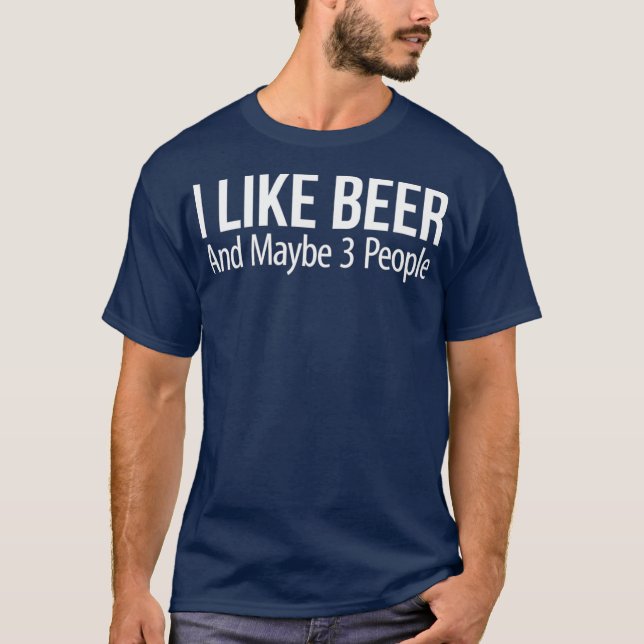 I Like Beer And Maybe 3 People T-Shirt (Front)