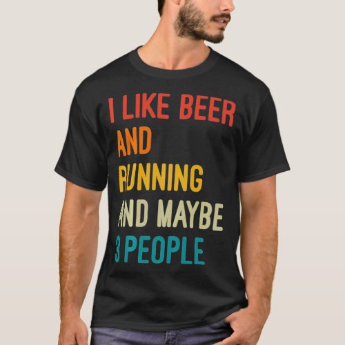 I Like Beer And Running And Maybe 3 People Funny B T_Shirt