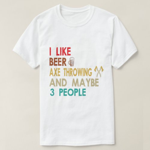 I like beer axe throwing and maybe 3 people T_Shirt