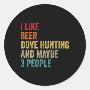 I Like Beer Dove Hunting And Maybe 3 People Hunter Classic Round Sticker