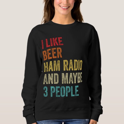 I Like Beer Ham Radio  Maybe 3 People Amateur Rad Sweatshirt