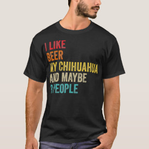 I Like Beer My Chihuahua Maybe 3 People Dog T-Shirt