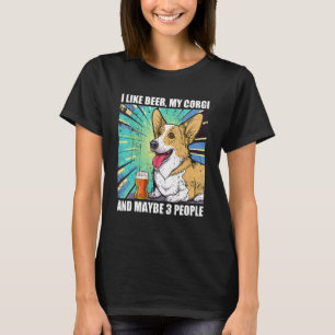 I like Beer My Corgi And Maybe 3 People T-Shirt