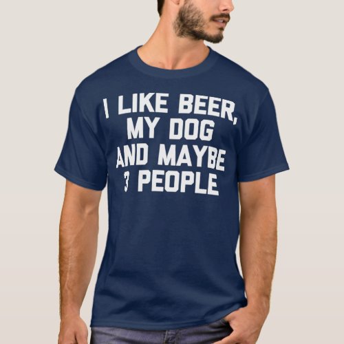 I Like Beer My Dog  Maybe 3 People  funny T_Shirt