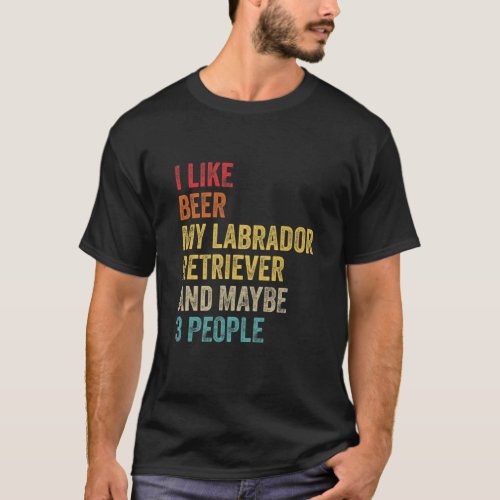 I Like Beer My Labrador Retriever  Maybe 3 People T_Shirt
