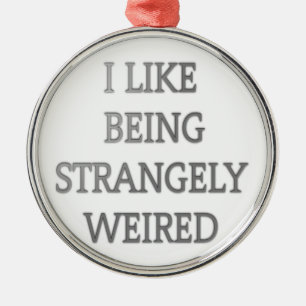I like being strangely weird .png metal ornament