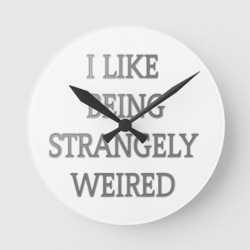 I like being strangely weird round clock