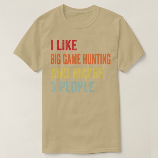 I Like Big Game Hunting Maybe 3 People T-Shirt (Design Front)