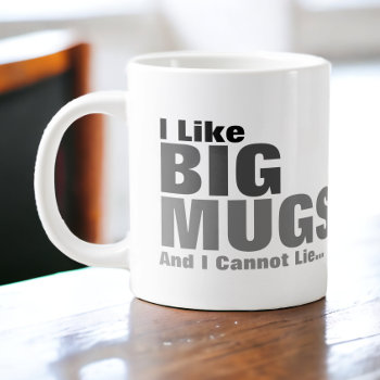 I Like Big Mugs And I Cannot Lie by Ricaso_Designs at Zazzle