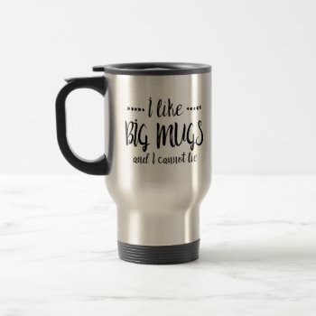 I Like Big Mugs And I Cannot Lie Travel Mug by BattleHymn at Zazzle
