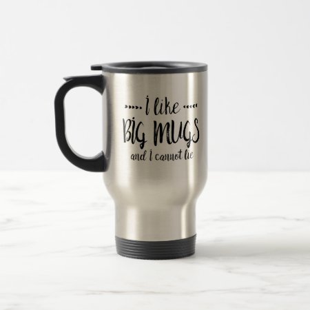 I Like Big Mugs And I Cannot Lie Travel Mug