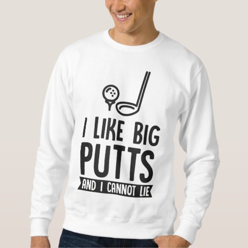 I Like Big Putts And I Cannot Lie Funny Golf Dad J Sweatshirt