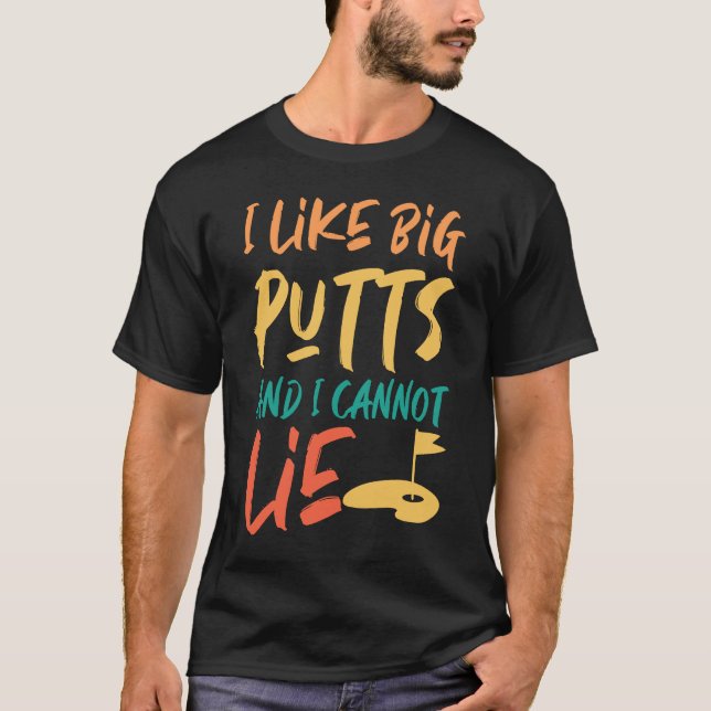 I Like Big Putts And I Cannot Lie Golfer T-Shirt (Front)