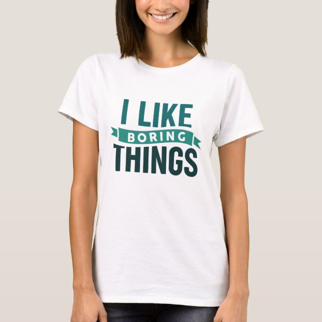 I Like Boring Things T-Shirt (Front)