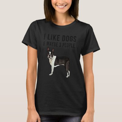 I Like Boston Terrier Dogs And Maybe 3 People T-Shirt