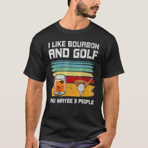 I Like Bourbon And Golf And Maybe 3 People 1 T-Shirt