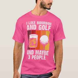 I Like Bourbon And Golf And Maybe 3 People  Bourbo T-Shirt