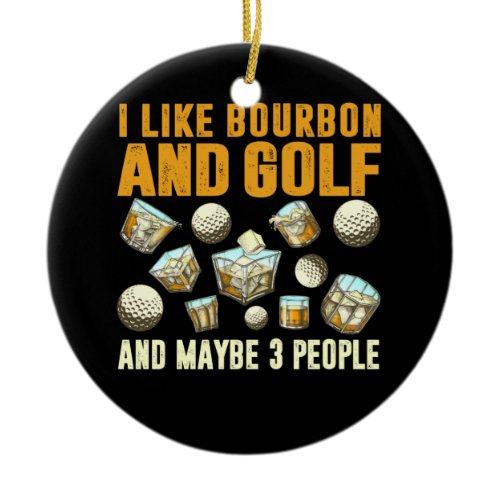 I Like Bourbon and Golf and Maybe 3 People Ceramic Ornament