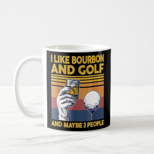 I Like Bourbon and Golf and Maybe 3 People For  Coffee Mug