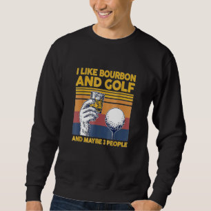 I Like Bourbon and Golf and Maybe 3 People For Sweatshirt
