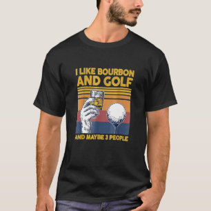 I Like Bourbon and Golf and Maybe 3 People For T-Shirt
