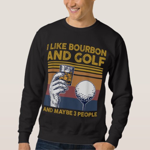I Like Bourbon and Golf and Maybe 3 People Funny G Sweatshirt