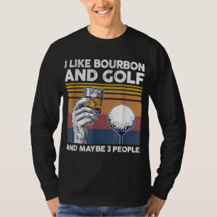 I like bourbon and golf and maybe 3 people T-Shirt