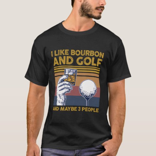 I Like Bourbon And Golf And Maybe 3 People T_Shirt