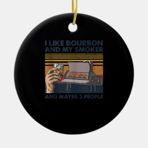 I Like Bourbon And My Smoker And Maybe 3 People Ceramic Ornament