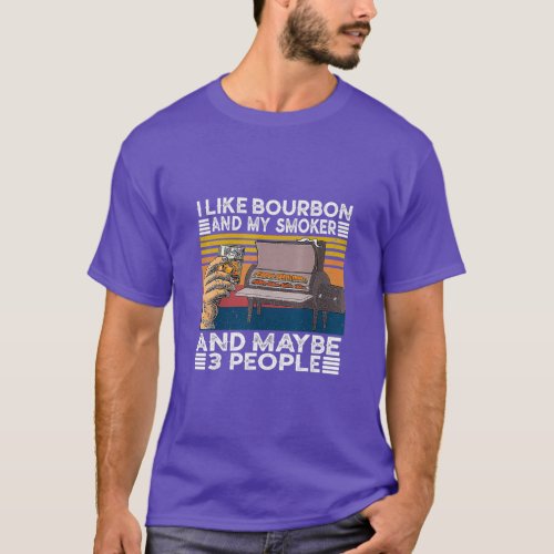 I Like Bourbon And My Smoker And Maybe 3 People  T_Shirt