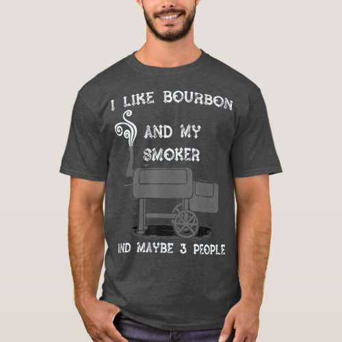 I Like Bourbon And My Smoker And Maybe 3 People T_Shirt