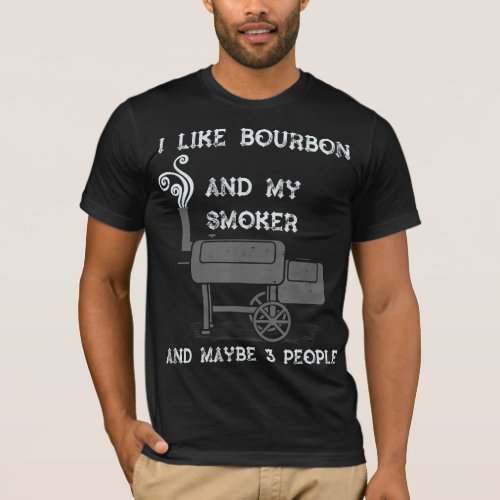 I Like Bourbon And My Smoker And Maybe 3 People T_Shirt